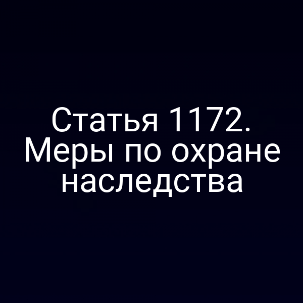Статья 1172. Меры по охране наследства