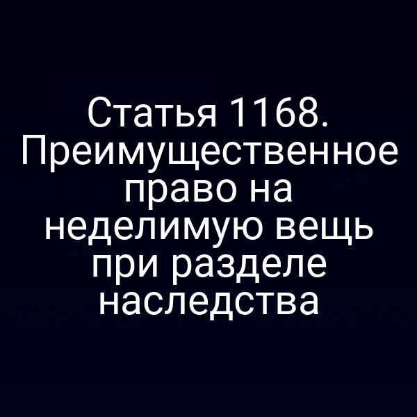 Статья 1168. Преимущественное право на неделимую вещь при разделе наследства
