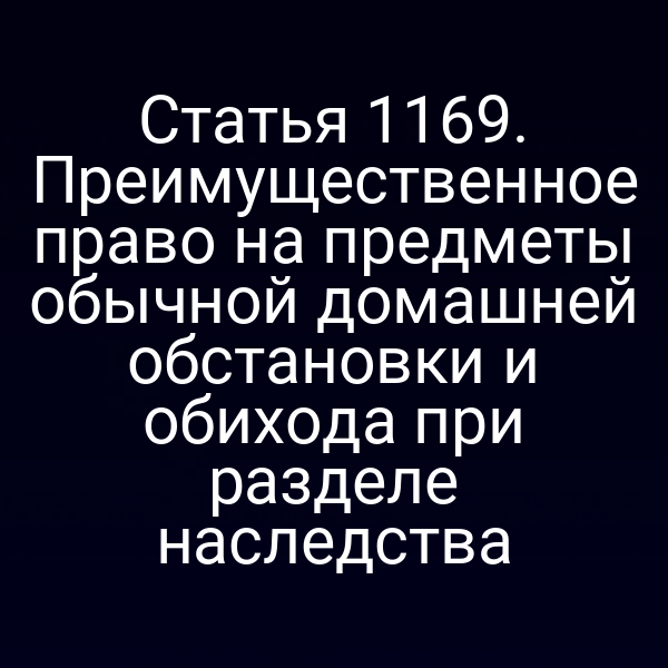 Статья 1169. Преимущественное право на предметы обычной домашней обстановки и обихода при разделе наследства