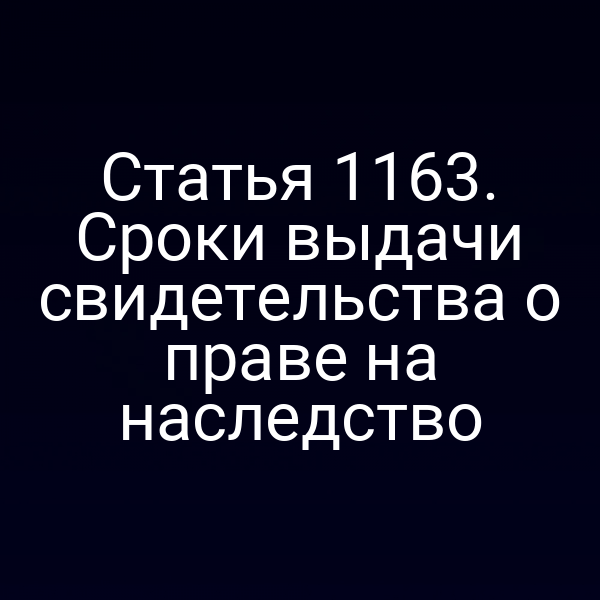Статья 1163. Сроки выдачи свидетельства о праве на наследство
