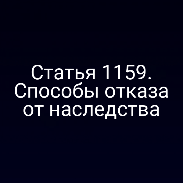 Статья 1159. Способы отказа от наследства