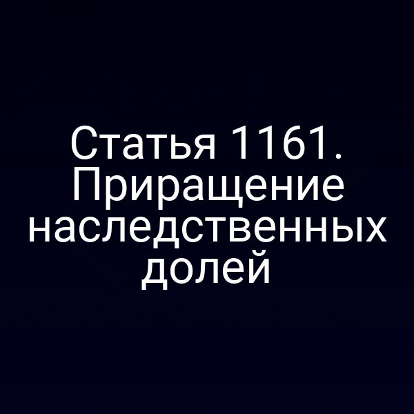Статья 1161. Приращение наследственных долей