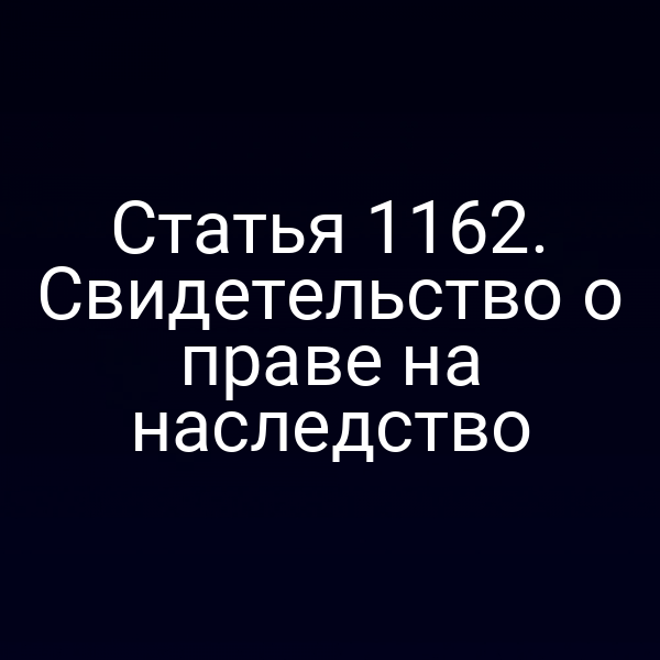 Статья 1162. Свидетельство о праве на наследство