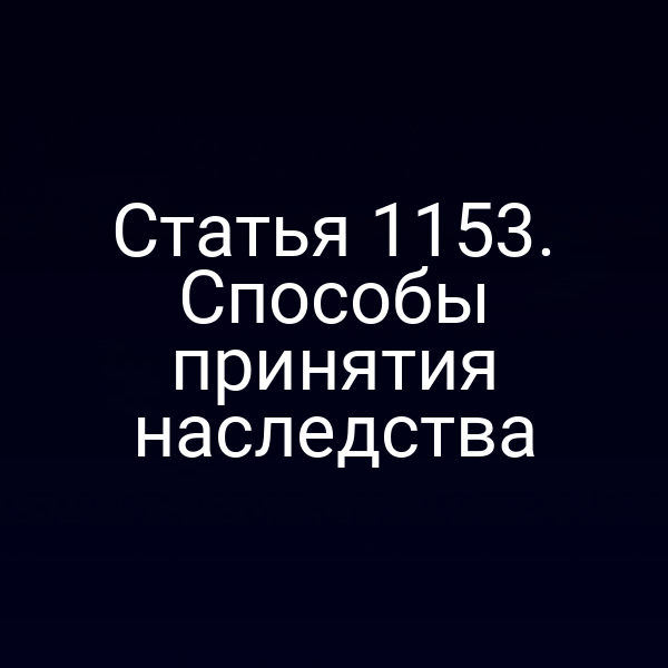 Статья 1153. Способы принятия наследства