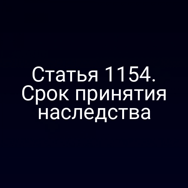 Статья 1154. Срок принятия наследства