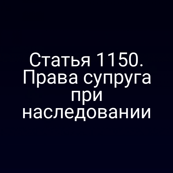 Статья 1150. Права супруга при наследовании