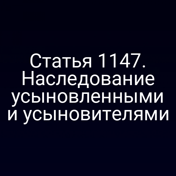Статья 1147. Наследование усыновленными и усыновителями