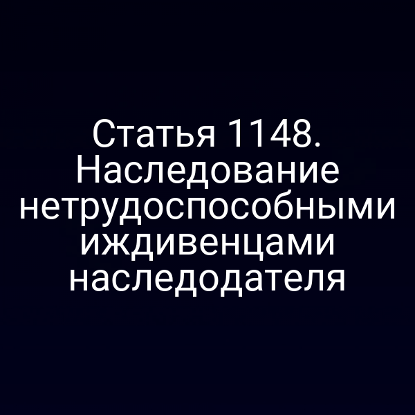 Статья 1148. Наследование нетрудоспособными иждивенцами наследодателя