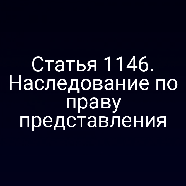 Статья 1146. Наследование по праву представления