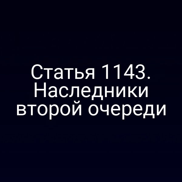 Статья 1143. Наследники второй очереди