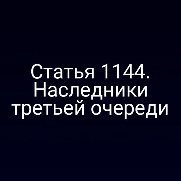 Статья 1144. Наследники третьей очереди