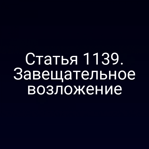 Статья 1139. Завещательное возложение