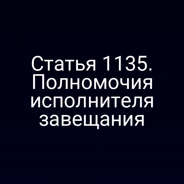 Статья 1135. Полномочия исполнителя завещания