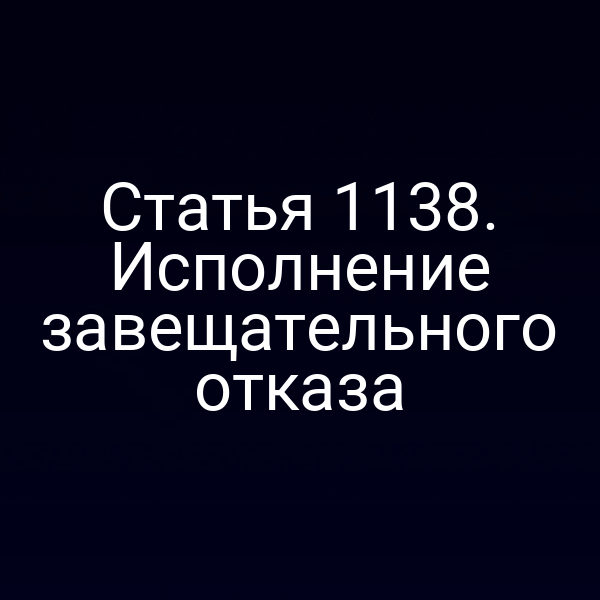 Статья 1138. Исполнение завещательного отказа