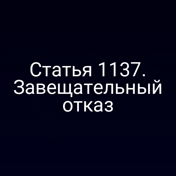 Статья 1137. Завещательный отказ