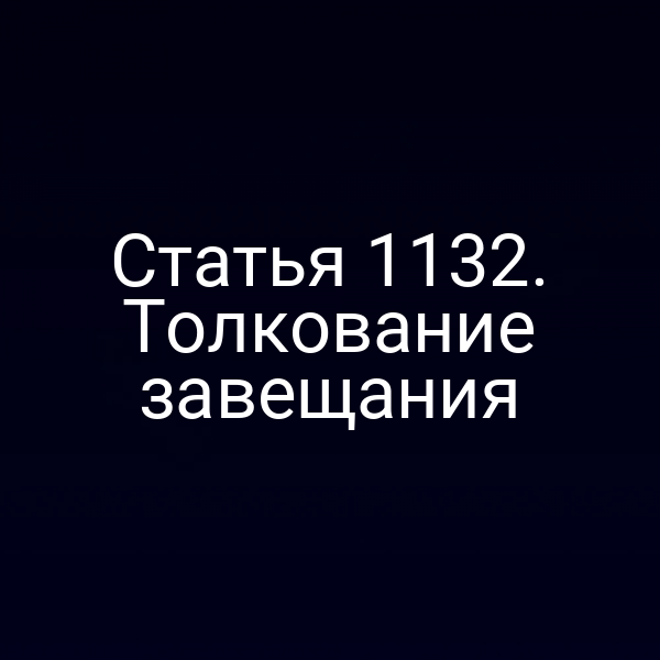 Статья 1132. Толкование завещания