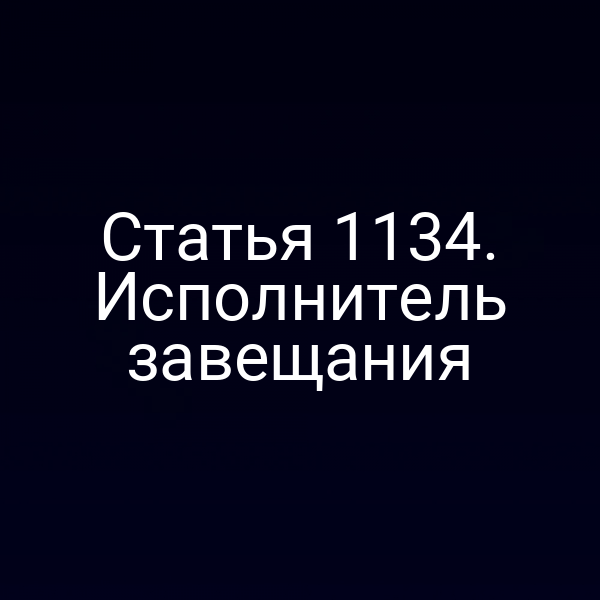 Статья 1134. Исполнитель завещания