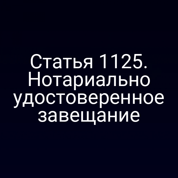 Статья 1125. Нотариально удостоверенное завещание
