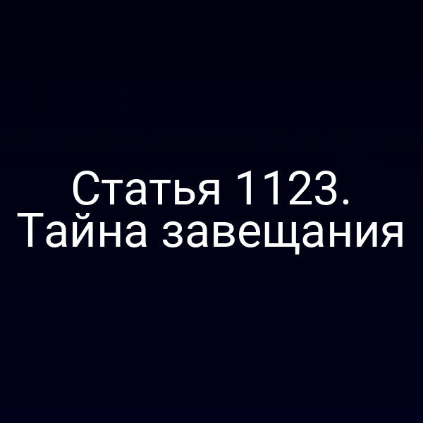 Статья 1123. Тайна завещания
