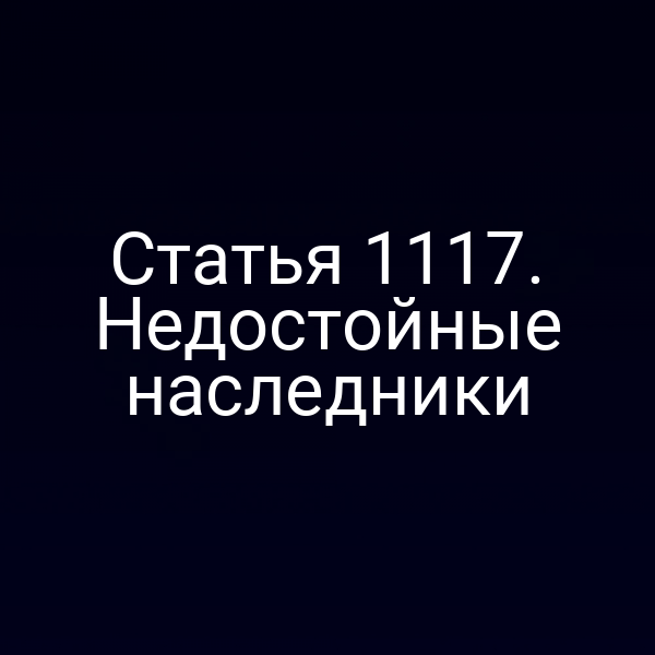 Статья 1117. Недостойные наследники