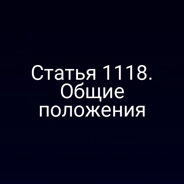 Статья 1118. Общие положения