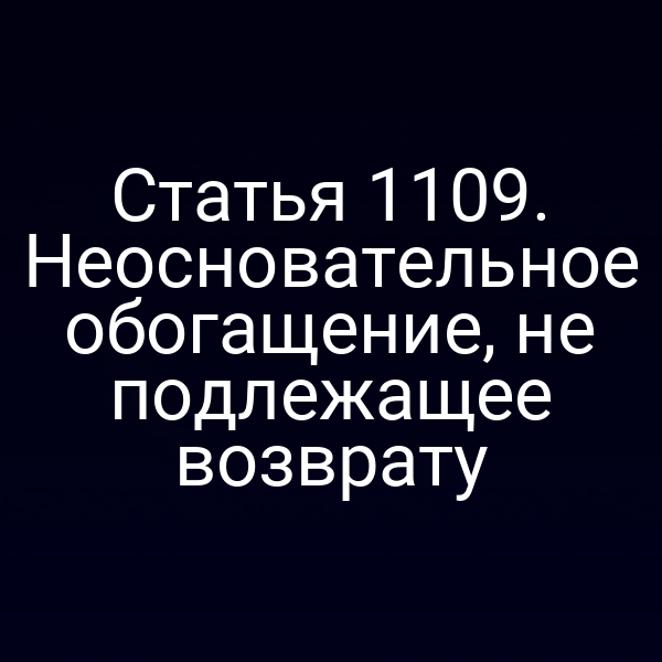 Статья 1109. Неосновательное обогащение, не подлежащее возврату
