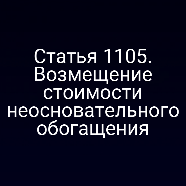 Статья 1105. Возмещение стоимости неосновательного обогащения