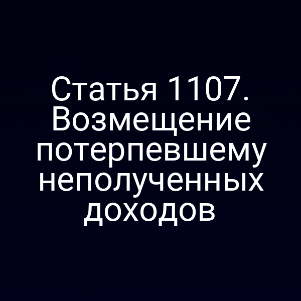 Статья 1107. Возмещение потерпевшему неполученных доходов