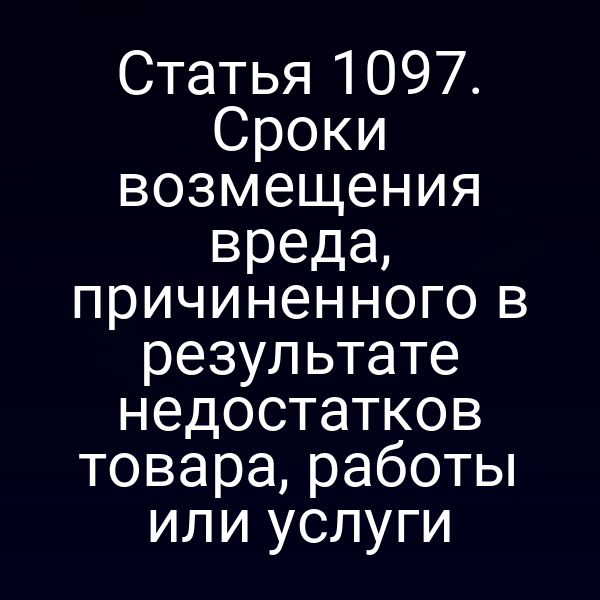 Статья 1097. Сроки возмещения вреда, причиненного в результате недостатков товара, работы или услуги