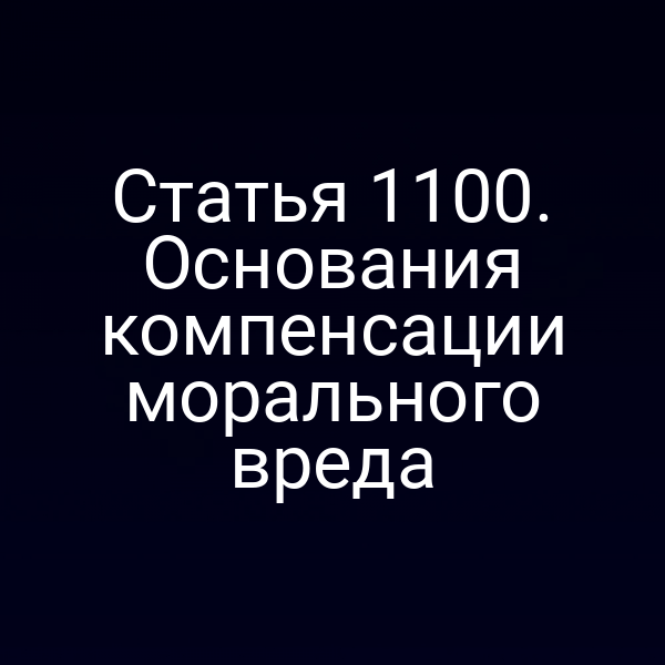 Статья 1100. Основания компенсации морального вреда