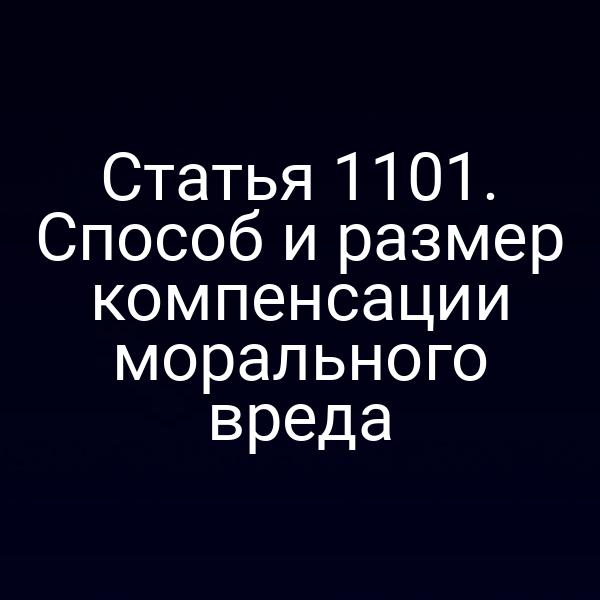 Статья 1101. Способ и размер компенсации морального вреда