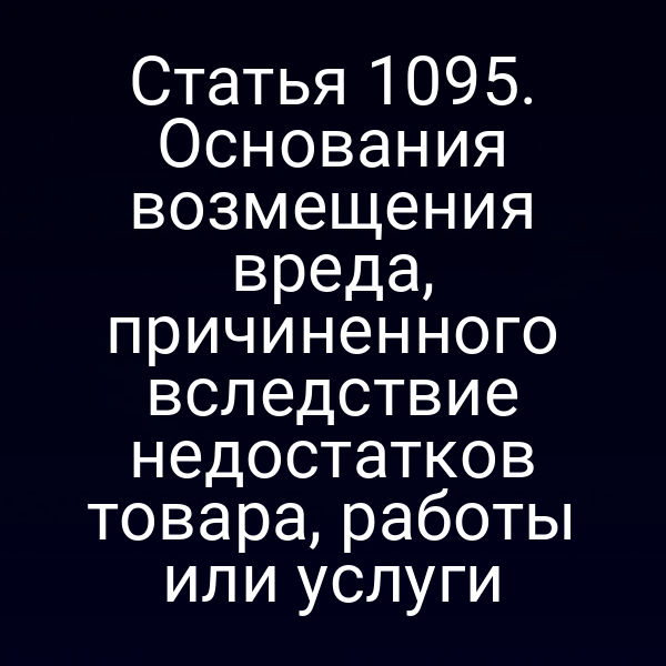 Статья 1095. Основания возмещения вреда, причиненного вследствие недостатков товара, работы или услуги