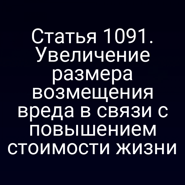 Статья 1091. Увеличение размера возмещения вреда в связи с повышением стоимости жизни