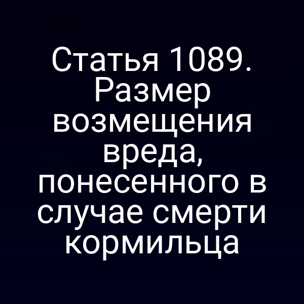 Статья 1089. Размер возмещения вреда, понесенного в случае смерти кормильца
