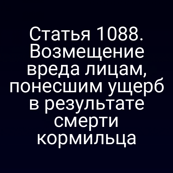 Статья 1088. Возмещение вреда лицам, понесшим ущерб в результате смерти кормильца