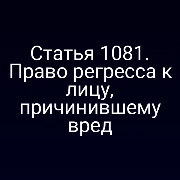 Статья 1081. Право регресса к лицу, причинившему вред