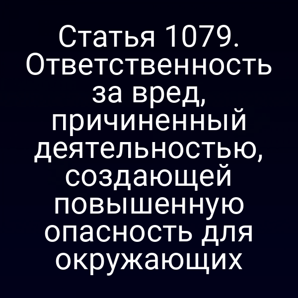 Статья 1079. Ответственность за вред, причиненный деятельностью, создающей повышенную опасность для окружающих