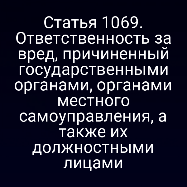 Статья 1069. Ответственность за вред, причиненный государственными органами, органами местного самоуправления, а также их должностными лицами
