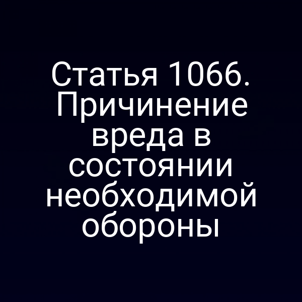 Статья 1066. Причинение вреда в состоянии необходимой обороны