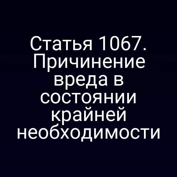 Статья 1067. Причинение вреда в состоянии крайней необходимости