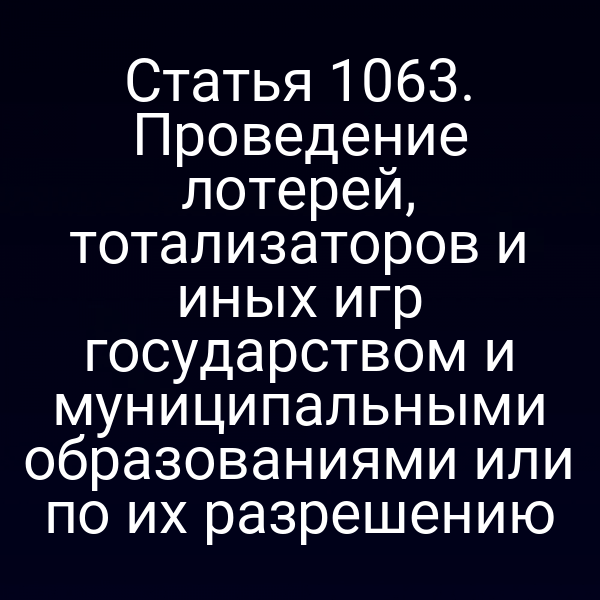 Статья 1063. Проведение лотерей, тотализаторов и иных игр государством и муниципальными образованиями или по их разрешению