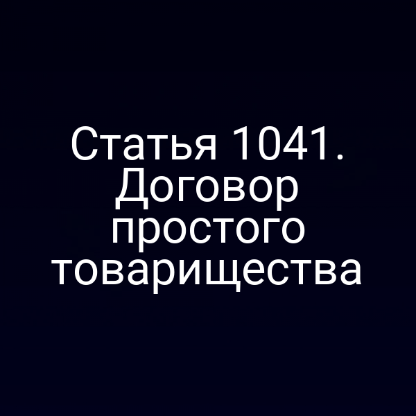 Статья 1041. Договор простого товарищества