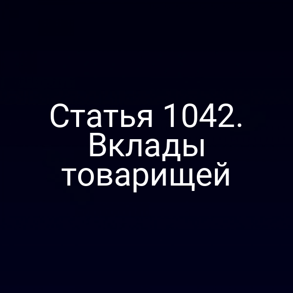 Статья 1042. Вклады товарищей