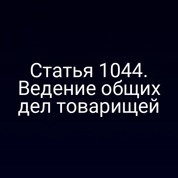 Статья 1044. Ведение общих дел товарищей