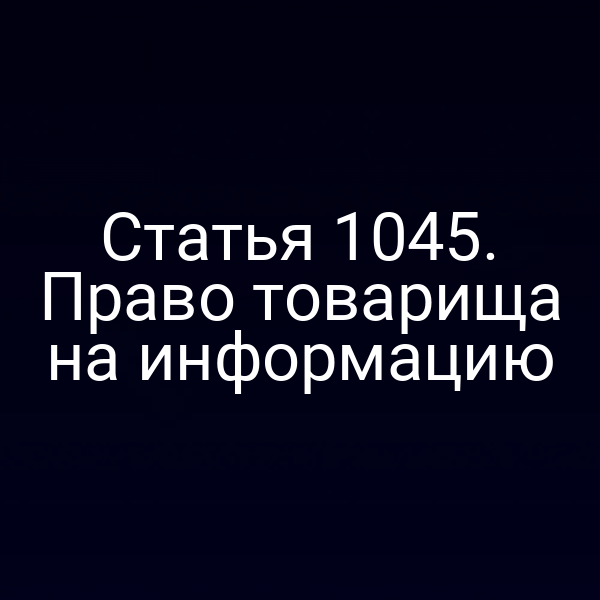 Статья 1045. Право товарища на информацию