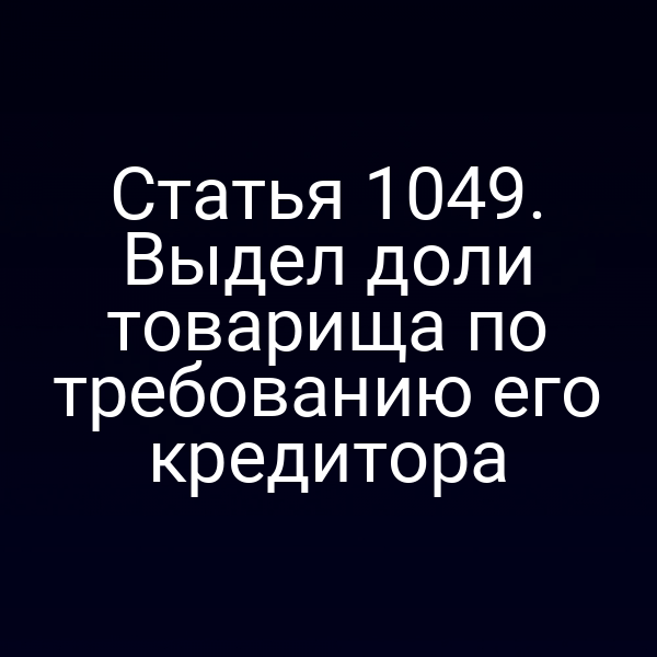 Статья 1049. Выдел доли товарища по требованию его кредитора