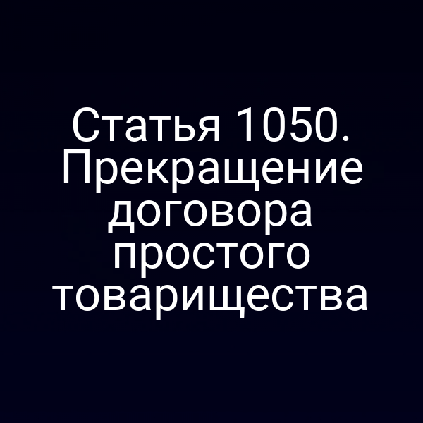 Статья 1050. Прекращение договора простого товарищества