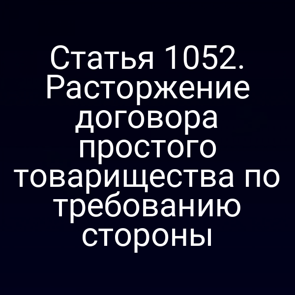 Статья 1052. Расторжение договора простого товарищества по требованию стороны