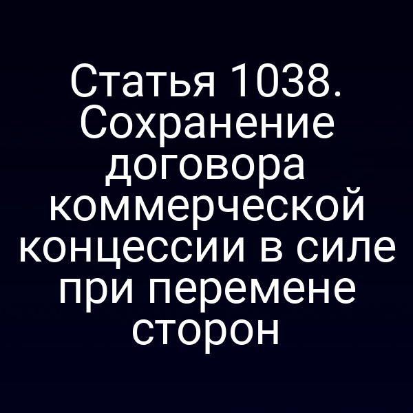 Статья 1038. Сохранение договора коммерческой концессии в силе при перемене сторон