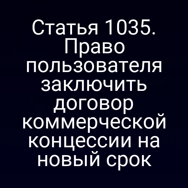 Статья 1035. Право пользователя заключить договор коммерческой концессии на новый срок